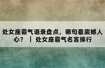 处女座霸气语录盘点，哪句最震撼人心？ ｜ 处女座霸气名言排行
